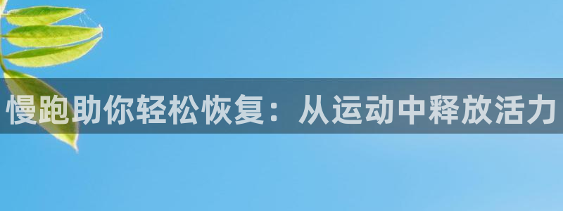 海南oety欧亿体育官网下载：慢跑助你轻松恢复：从运动中释放