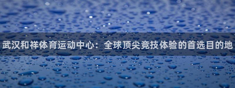 oety欧亿体育官网下载招商电话地址是多少：武汉和祥体育运动