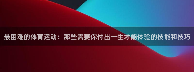 欧亿体育官方正版app娱乐首页官网下载：最困难的体育