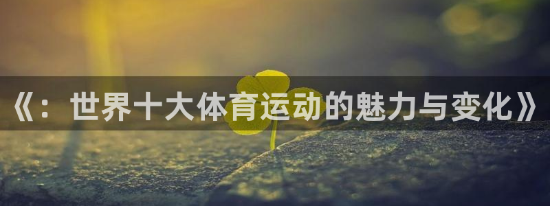 oety欧亿体育官网下载平台：《：世界十大体育运动的