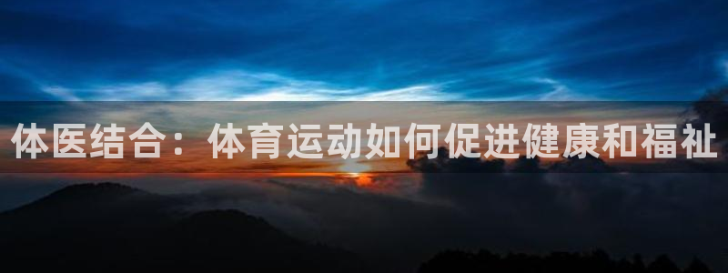 欧亿体育官方正版app集团官网首页网址：体医结合：体