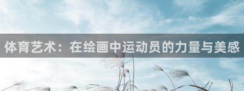 oety欧亿体育官网下载招商电话号码查询：体育艺术：