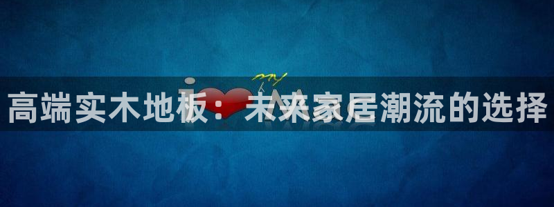 oety欧亿体育官网下载注册：高端实木地板：未来家居