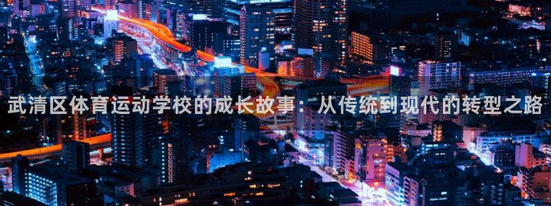 oety欧亿体育官网下载平台：武清区体育运动学校的成长故事：