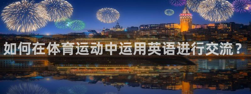 欧亿体育官方正版app集团官网首页网址：如何在体育运