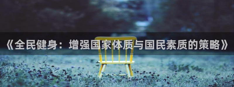 欧亿体育官方正版app神州：《全民健身：增强国家体质与国民素