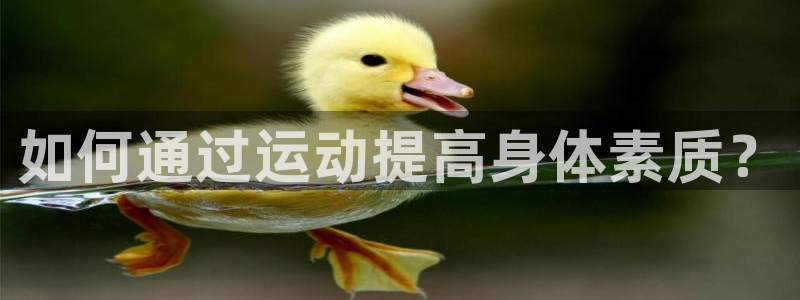 欧亿体育官方正版app集团官网首页网址：如何通过运动提高身体