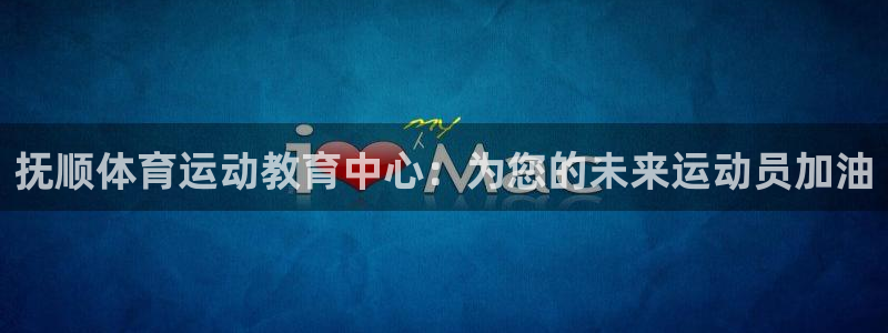 oety欧亿体育官网下载软件：抚顺体育运动教育中心：