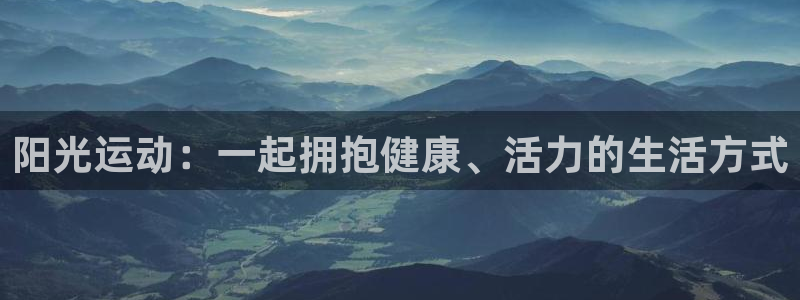 oety欧亿体育官网下载招商电话号码是多少啊：阳光运动：一起